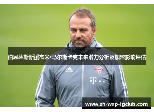 伯恩茅斯新援杰米·马尔斯卡克未来潜力分析及加盟影响评估 伯恩茅斯新援杰米·马尔斯卡克未来潜力分析及加盟影响评估