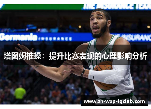 塔图姆推搡:提升比赛表现的心理影响分析 塔图姆推搡:提升比赛表现的心理影响分析