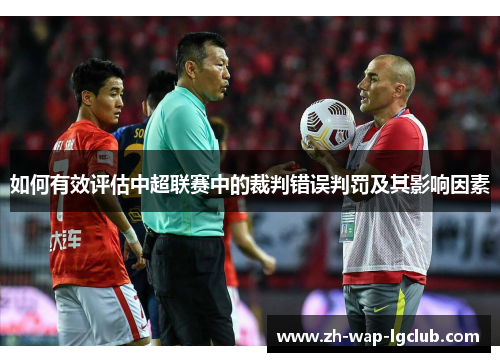 如何有效评估中超联赛中的裁判错误判罚及其影响因素 如何有效评估中超联赛中的裁判错误判罚及其影响因素