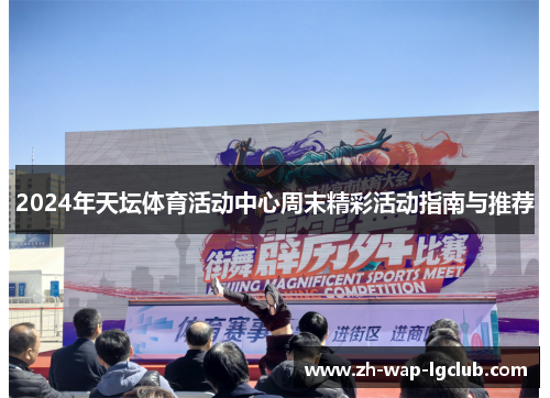 2024年天坛体育活动中心周末精彩活动指南与推荐 2024年天坛体育活动中心周末精彩活动指南与推荐