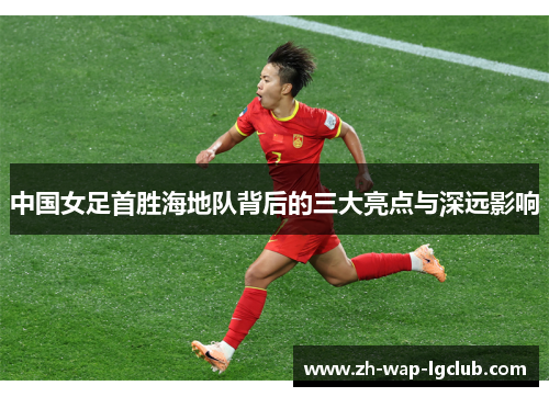 中国女足首胜海地队背后的三大亮点与深远影响 中国女足首胜海地队背后的三大亮点与深远影响