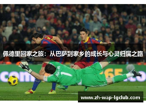 佩德里回家之旅：从巴萨到家乡的成长与心灵归属之路