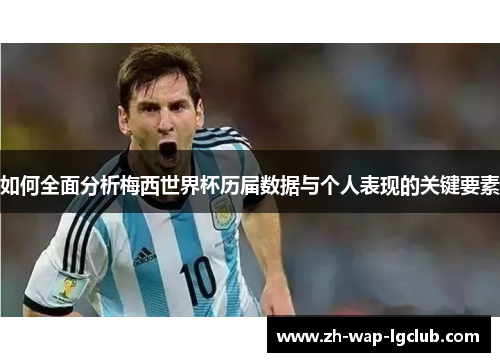 如何全面分析梅西世界杯历届数据与个人表现的关键要素 如何全面分析梅西世界杯历届数据与个人表现的关键要素