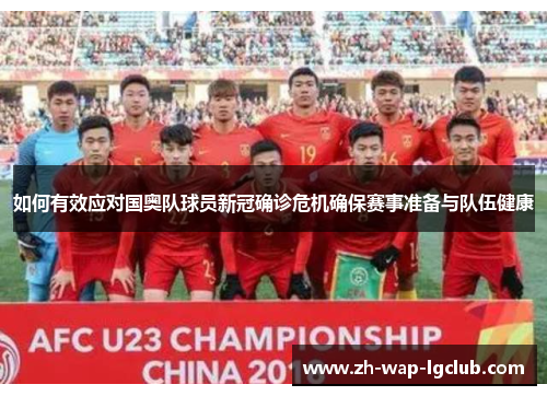 如何有效应对国奥队球员新冠确诊危机确保赛事准备与队伍健康 如何有效应对国奥队球员新冠确诊危机确保赛事准备与队伍健康