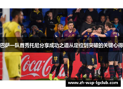 巴萨一队首秀托尼分享成功之道从定位到突破的关键心得