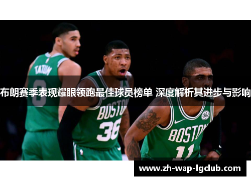 布朗赛季表现耀眼领跑最佳球员榜单 深度解析其进步与影响 布朗赛季表现耀眼领跑最佳球员榜单 深度解析其进步与影响
