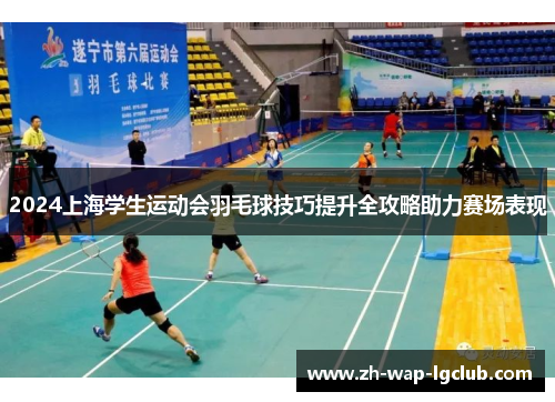 2024上海学生运动会羽毛球技巧提升全攻略助力赛场表现 2024上海学生运动会羽毛球技巧提升全攻略助力赛场表现