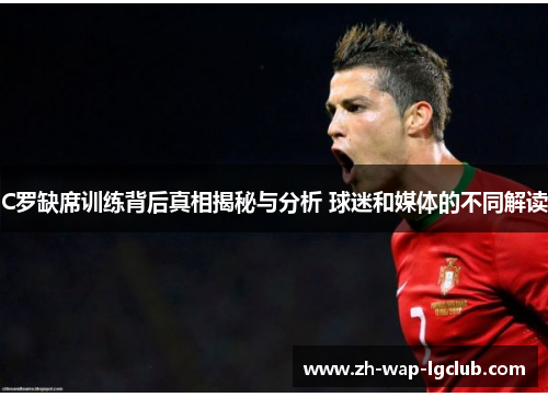 C罗缺席训练背后真相揭秘与分析 球迷和媒体的不同解读