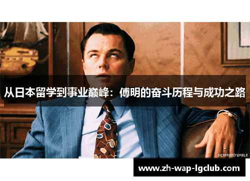 从日本留学到事业巅峰：傅明的奋斗历程与成功之路