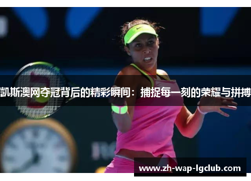 凯斯澳网夺冠背后的精彩瞬间:捕捉每一刻的荣耀与拼搏 凯斯澳网夺冠背后的精彩瞬间:捕捉每一刻的荣耀与拼搏