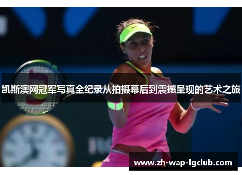 凯斯澳网冠军写真全纪录从拍摄幕后到震撼呈现的艺术之旅