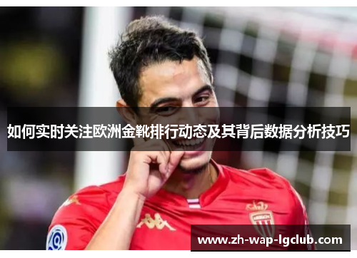 如何实时关注欧洲金靴排行动态及其背后数据分析技巧 如何实时关注欧洲金靴排行动态及其背后数据分析技巧