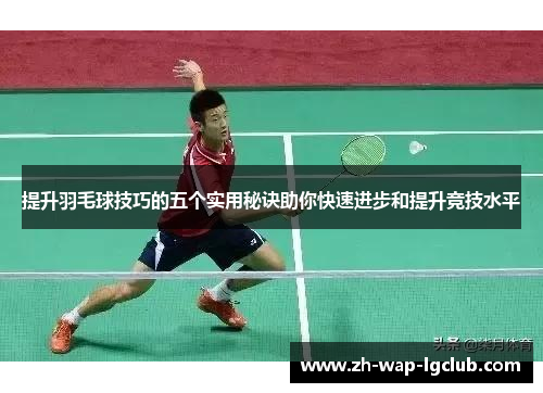 提升羽毛球技巧的五个实用秘诀助你快速进步和提升竞技水平 提升羽毛球技巧的五个实用秘诀助你快速进步和提升竞技水平