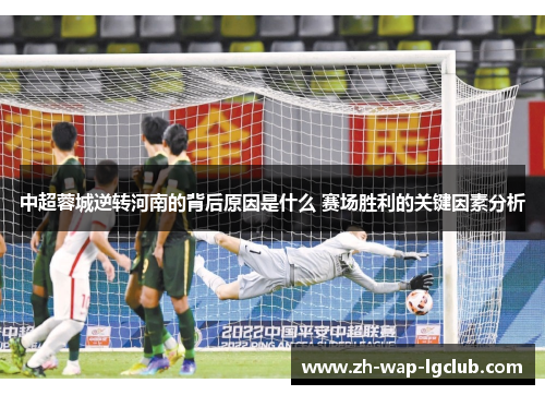 中超蓉城逆转河南的背后原因是什么 赛场胜利的关键因素分析 中超蓉城逆转河南的背后原因是什么 赛场胜利的关键因素分析
