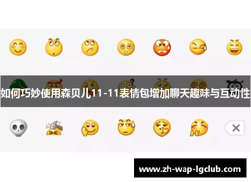 如何巧妙使用森贝儿11-11表情包增加聊天趣味与互动性 如何巧妙使用森贝儿11-11表情包增加聊天趣味与互动性