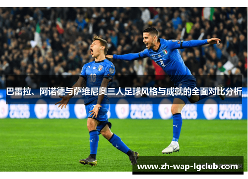 巴雷拉、阿诺德与萨维尼奥三人足球风格与成就的全面对比分析 巴雷拉、阿诺德与萨维尼奥三人足球风格与成就的全面对比分析