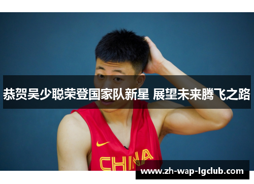 恭贺吴少聪荣登国家队新星 展望未来腾飞之路