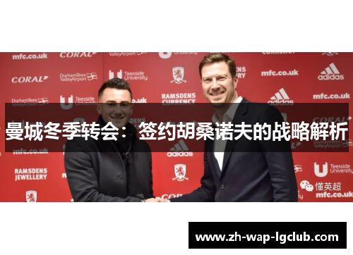 曼城冬季转会:签约胡桑诺夫的战略解析 曼城冬季转会:签约胡桑诺夫的战略解析