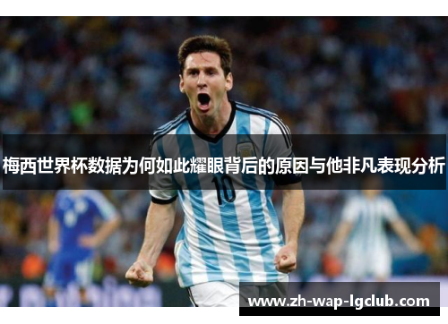 梅西世界杯数据为何如此耀眼背后的原因与他非凡表现分析 梅西世界杯数据为何如此耀眼背后的原因与他非凡表现分析