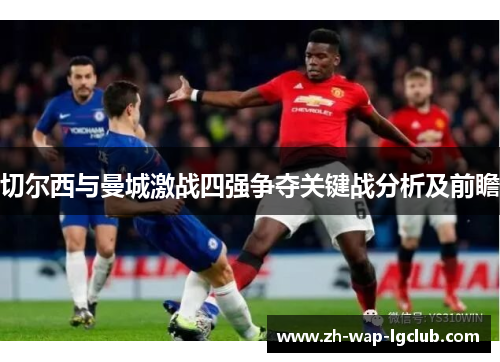 切尔西与曼城激战四强争夺关键战分析及前瞻 切尔西与曼城激战四强争夺关键战分析及前瞻