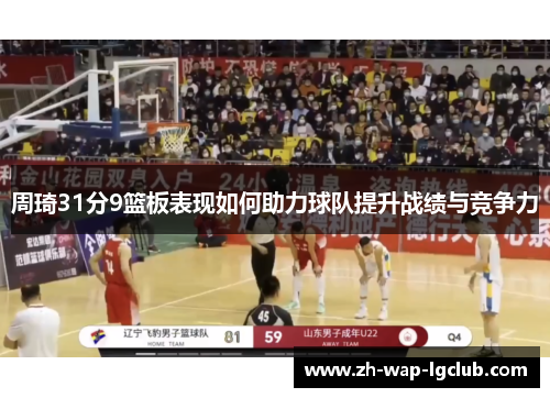 周琦31分9篮板表现如何助力球队提升战绩与竞争力 周琦31分9篮板表现如何助力球队提升战绩与竞争力
