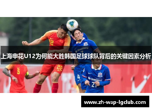 上海申花U12为何能大胜韩国足球球队背后的关键因素分析 上海申花U12为何能大胜韩国足球球队背后的关键因素分析