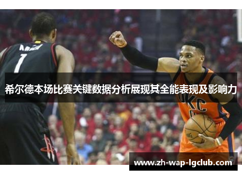 希尔德本场比赛关键数据分析展现其全能表现及影响力 希尔德本场比赛关键数据分析展现其全能表现及影响力