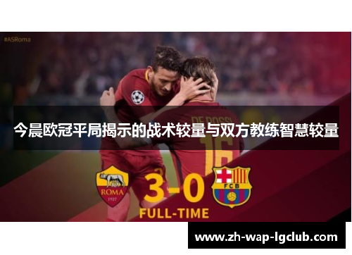 今晨欧冠平局揭示的战术较量与双方教练智慧较量