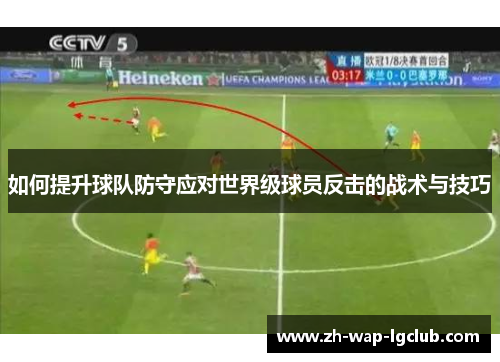 如何提升球队防守应对世界级球员反击的战术与技巧 如何提升球队防守应对世界级球员反击的战术与技巧