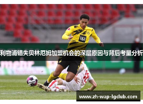利物浦错失贝林厄姆加盟机会的深层原因与背后考量分析 利物浦错失贝林厄姆加盟机会的深层原因与背后考量分析