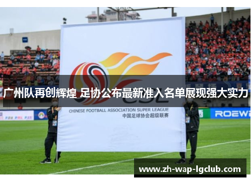 广州队再创辉煌 足协公布最新准入名单展现强大实力