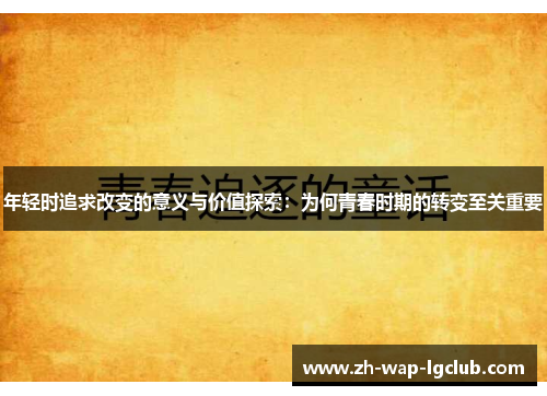 年轻时追求改变的意义与价值探索:为何青春时期的转变至关重要 年轻时追求改变的意义与价值探索:为何青春时期的转变至关重要