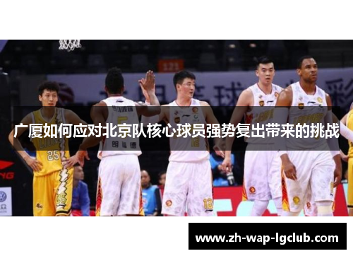 广厦如何应对北京队核心球员强势复出带来的挑战