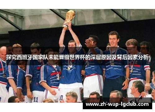 探究西班牙国家队未能晋级世界杯的深层原因及背后因素分析 探究西班牙国家队未能晋级世界杯的深层原因及背后因素分析