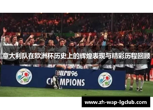 意大利队在欧洲杯历史上的辉煌表现与精彩历程回顾 意大利队在欧洲杯历史上的辉煌表现与精彩历程回顾