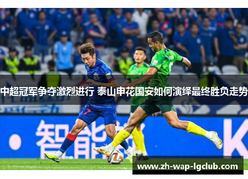 中超冠军争夺激烈进行 泰山申花国安如何演绎最终胜负走势