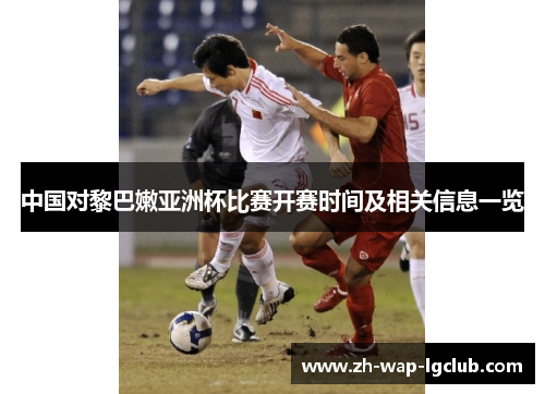 中国对黎巴嫩亚洲杯比赛开赛时间及相关信息一览