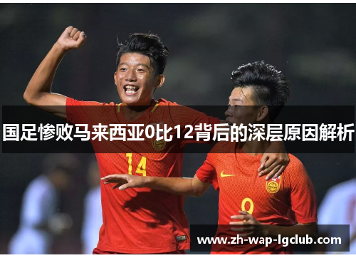 国足惨败马来西亚0比12背后的深层原因解析