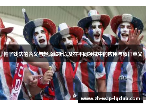 帽子戏法的含义与起源解析以及在不同领域中的应用与象征意义 帽子戏法的含义与起源解析以及在不同领域中的应用与象征意义