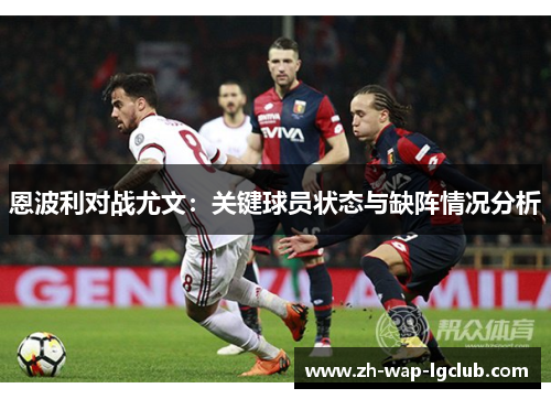 恩波利对战尤文：关键球员状态与缺阵情况分析