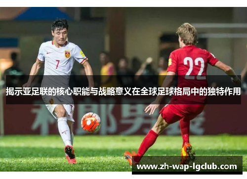 揭示亚足联的核心职能与战略意义在全球足球格局中的独特作用