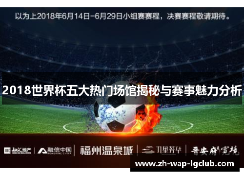 2018世界杯五大热门场馆揭秘与赛事魅力分析 2018世界杯五大热门场馆揭秘与赛事魅力分析