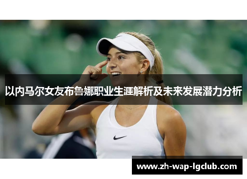 以内马尔女友布鲁娜职业生涯解析及未来发展潜力分析 以内马尔女友布鲁娜职业生涯解析及未来发展潜力分析