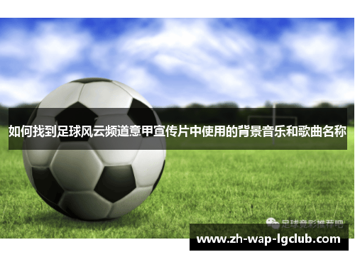 如何找到足球风云频道意甲宣传片中使用的背景音乐和歌曲名称 如何找到足球风云频道意甲宣传片中使用的背景音乐和歌曲名称