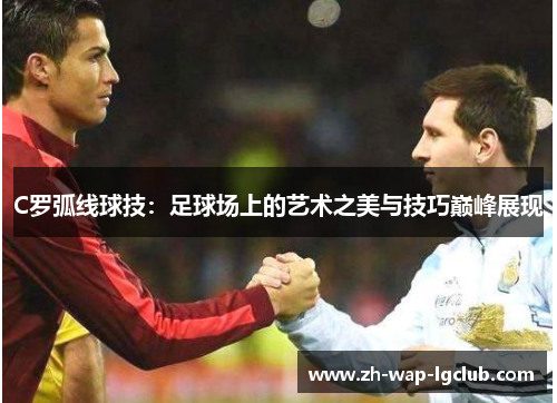 C罗弧线球技：足球场上的艺术之美与技巧巅峰展现