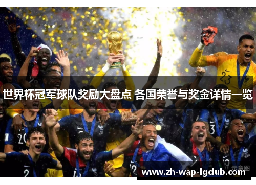 世界杯冠军球队奖励大盘点 各国荣誉与奖金详情一览 世界杯冠军球队奖励大盘点 各国荣誉与奖金详情一览