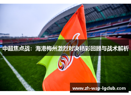 中超焦点战:海港梅州激烈对决精彩回顾与战术解析 中超焦点战:海港梅州激烈对决精彩回顾与战术解析