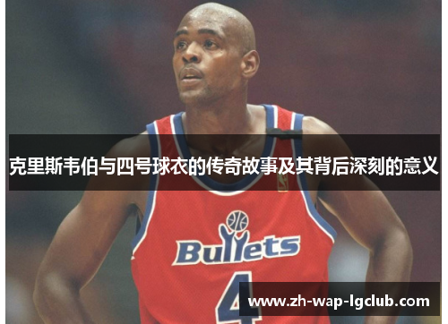 克里斯韦伯与四号球衣的传奇故事及其背后深刻的意义