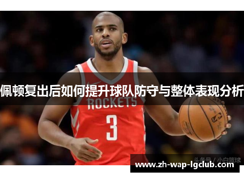 佩顿复出后如何提升球队防守与整体表现分析 佩顿复出后如何提升球队防守与整体表现分析