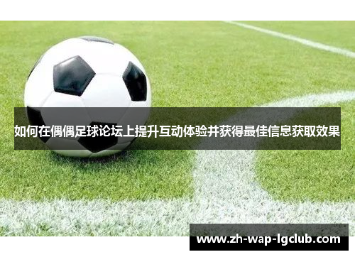 如何在偶偶足球论坛上提升互动体验并获得最佳信息获取效果 如何在偶偶足球论坛上提升互动体验并获得最佳信息获取效果